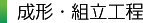 成形・組立 工程 成形・組立 工程